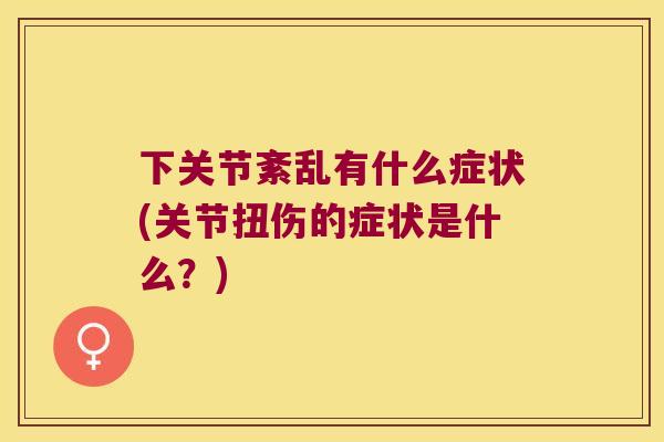 下关节紊乱有什么症状(关节扭伤的症状是什么？)