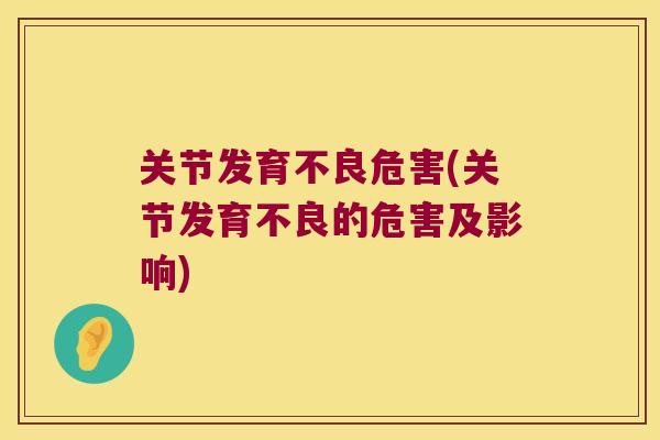 关节发育不良危害(关节发育不良的危害及影响) 关节发育不良危害(关节发育不良的危害及影响)
