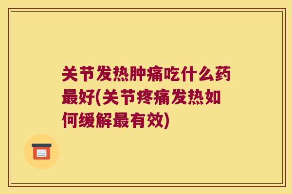 关节发热肿痛吃什么药好(关节发热如何缓解有效) 关节发热肿痛吃什么药好(关节发热如何缓解有效)
