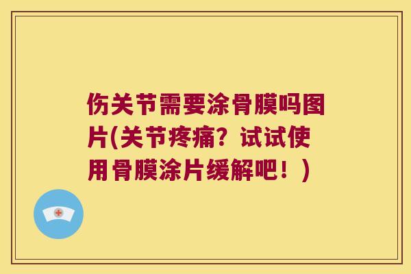 伤关节需要涂骨膜吗图片(关节？试试使用骨膜涂片缓解吧！)