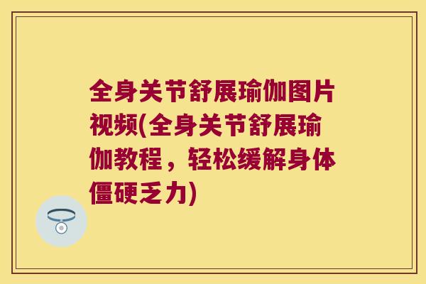 全身关节舒展瑜伽图片视频(全身关节舒展瑜伽教程，轻松缓解身体乏力)