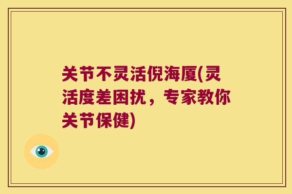 关节不灵活倪海厦(灵活度差困扰，专家教你关节保健)