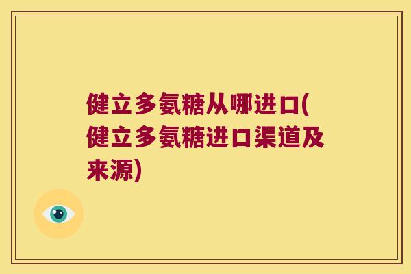 健立多氨糖从哪进口(健立多氨糖进口渠道及来源)