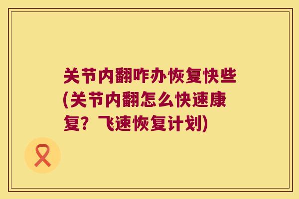 关节内翻咋办恢复快些(关节内翻怎么快速康复?飞速恢复计划) 关节内翻咋办恢复快些(关节内翻怎么快速康复?飞速恢复计划)