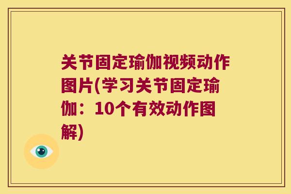 关节固定瑜伽视频动作图片(学习关节固定瑜伽:10个有效动作图解) 关节固定瑜伽视频动作图片(学习关节固定瑜伽:10个有效动作图解)