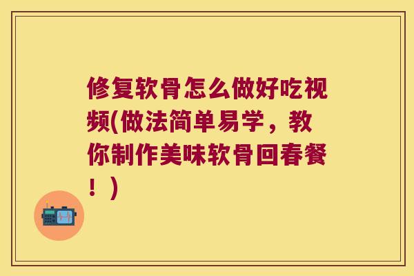 修复软骨怎么做好吃视频(做法简单易学,教你制作美味软骨回春餐!) 修复软骨怎么做好吃视频(做法简单易学,教你制作美味软骨回春餐!)