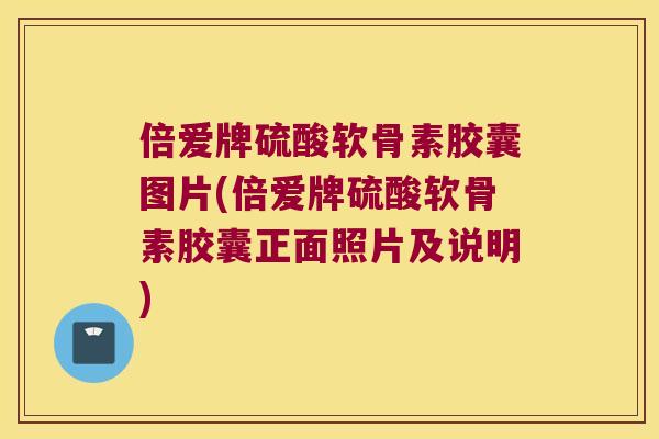 倍爱牌硫酸软骨素胶囊图片(倍爱牌硫酸软骨素胶囊正面照片及说明) 倍爱牌硫酸软骨素胶囊图片(倍爱牌硫酸软骨素胶囊正面照片及说明)