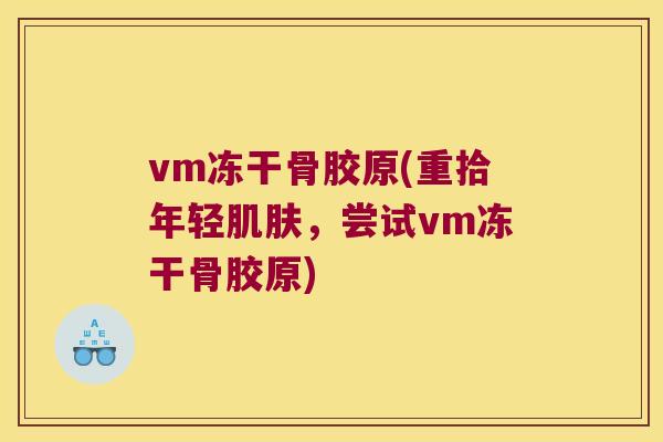 vm冻干骨胶原(重拾年轻，尝试vm冻干骨胶原)