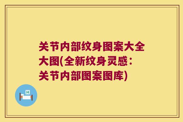关节内部纹身图案大全大图(全新纹身灵感:关节内部图案图库) 关节内部纹身图案大全大图(全新纹身灵感:关节内部图案图库)