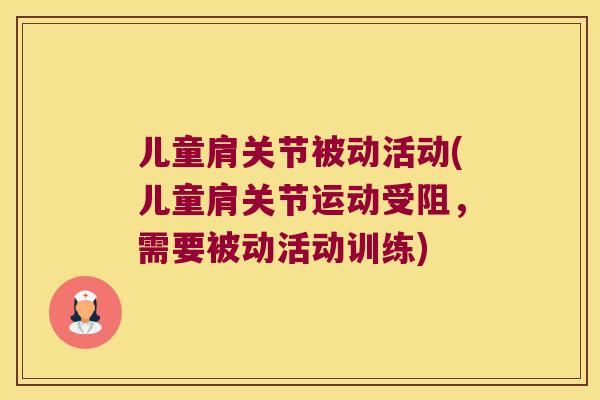 儿童肩关节被动活动(儿童肩关节运动受阻,需要被动活动训练) 儿童肩关节被动活动(儿童肩关节运动受阻,需要被动活动训练)