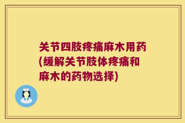 关节四肢麻木用药(缓解关节肢体和麻木的选择) 关节四肢麻木用药(缓解关节肢体和麻木的选择)