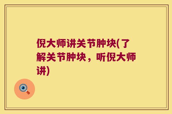 倪大师讲关节肿块(了解关节肿块，听倪大师讲)