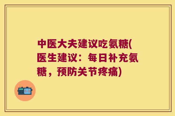 中医大夫建议吃氨糖(医生建议:每日补充氨糖,关节) 中医大夫建议吃氨糖(医生建议:每日补充氨糖,关节)