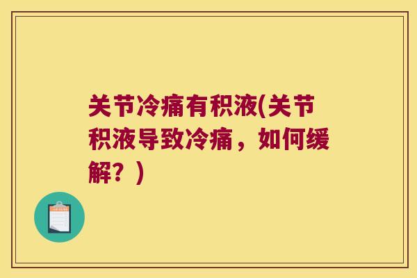 关节冷痛有积液(关节积液导致冷痛,如何缓解?) 关节冷痛有积液(关节积液导致冷痛,如何缓解?)