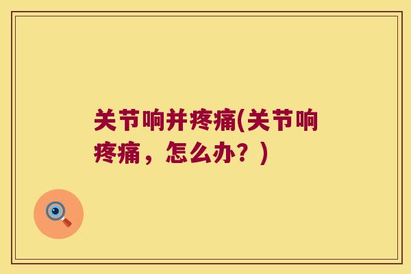 关节响并(关节响,怎么办?) 关节响并(关节响,怎么办?)