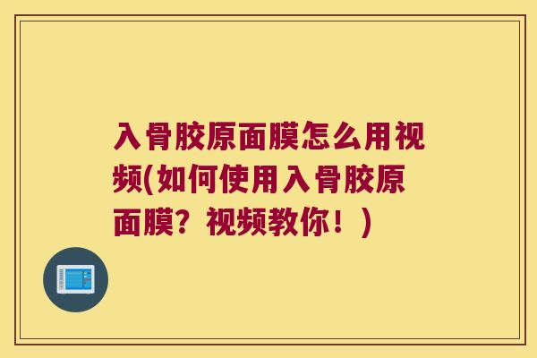 入骨胶原面膜怎么用视频(如何使用入骨胶原面膜？视频教你！)