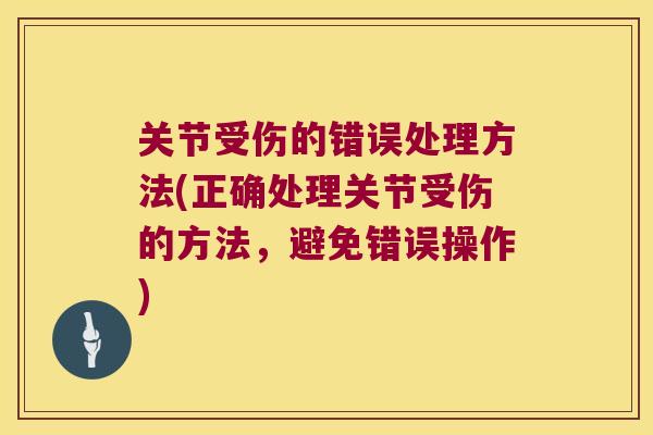 关节受伤的错误处理方法(正确处理关节受伤的方法，避免错误操作)