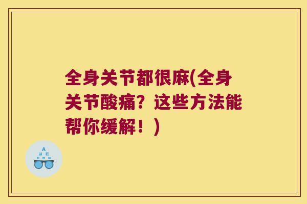 全身关节都很麻(全身关节酸痛?这些方法能帮你缓解!) 全身关节都很麻(全身关节酸痛?这些方法能帮你缓解!)