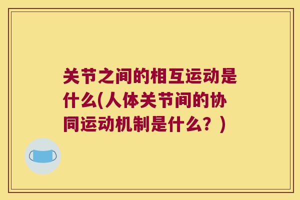 关节之间的相互运动是什么(人体关节间的协同运动机制是什么?) 关节之间的相互运动是什么(人体关节间的协同运动机制是什么?)