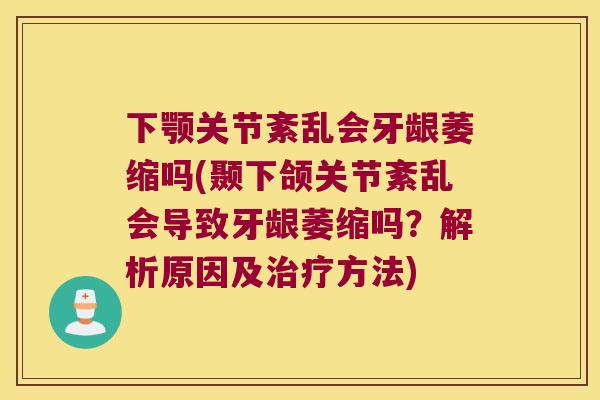 下颚关节紊乱会牙龈萎缩吗(颞下颌关节紊乱会导致牙龈萎缩吗？解析原因及方法)