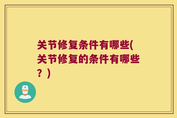 关节修复条件有哪些(关节修复的条件有哪些？)