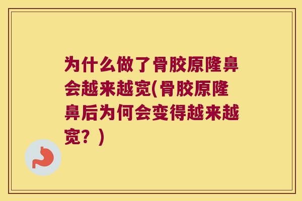 为什么做了骨胶原隆鼻会越来越宽(骨胶原隆鼻后为何会变得越来越宽？)