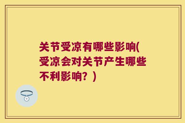 关节受凉有哪些影响(受凉会对关节产生哪些不利影响?) 关节受凉有哪些影响(受凉会对关节产生哪些不利影响?)