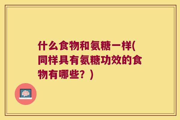什么食物和氨糖一样(同样具有氨糖功效的食物有哪些？)
