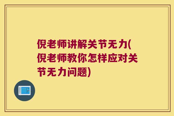 倪老师讲解关节无力(倪老师教你怎样应对关节无力问题)
