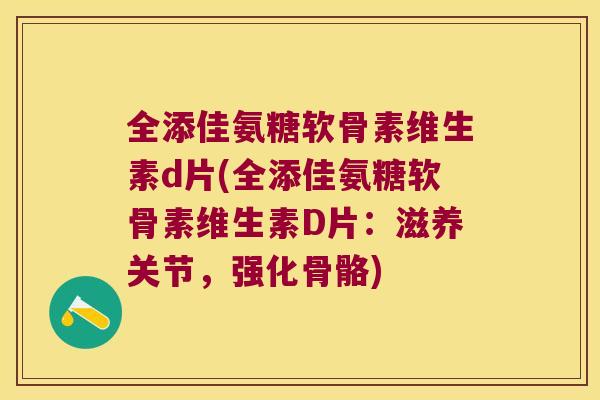 全添佳氨糖软骨素维生素d片(全添佳氨糖软骨素维生素D片:滋养关节,强化骨骼) 全添佳氨糖软骨素维生素d片(全添佳氨糖软骨素维生素D片:滋养关节,强化骨骼)