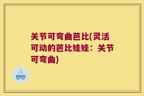 关节可弯曲芭比(灵活可动的芭比娃娃:关节可弯曲) 关节可弯曲芭比(灵活可动的芭比娃娃:关节可弯曲)
