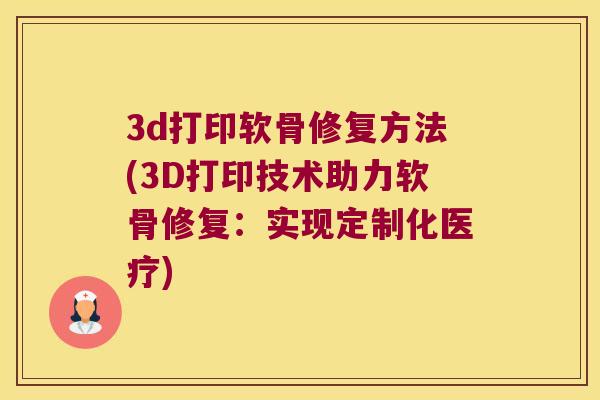 3d打印软骨修复方法(3D打印技术助力软骨修复:实现定制化医疗) 3d打印软骨修复方法(3D打印技术助力软骨修复:实现定制化医疗)