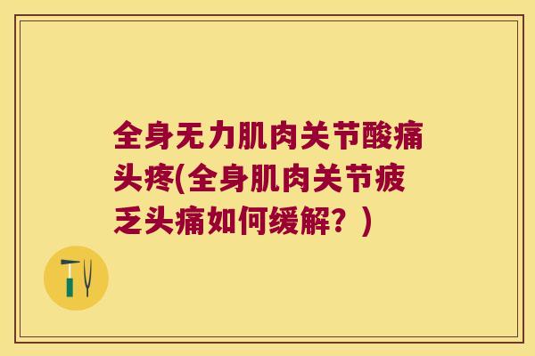 全身无力肌肉关节酸痛头疼(全身肌肉关节疲乏头痛如何缓解？)