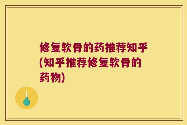 修复软骨的药推荐知乎(知乎推荐修复软骨的)