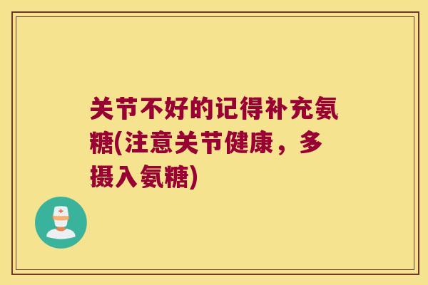 关节不好的记得补充氨糖(注意关节健康，多摄入氨糖)
