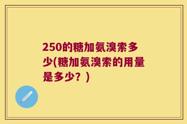 250的糖加氨溴索多少(糖加氨溴索的用量是多少？)