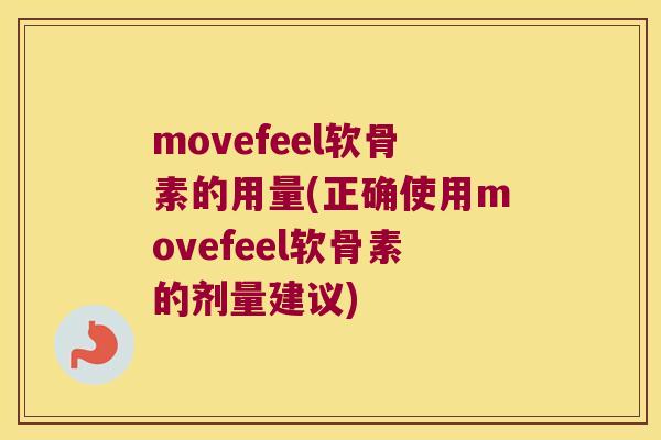 movefeel软骨素的用量(正确使用movefeel软骨素的剂量建议) movefeel软骨素的用量(正确使用movefeel软骨素的剂量建议)