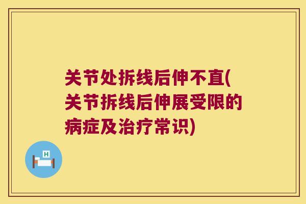 关节处拆线后伸不直(关节拆线后伸展受限的症及常识)