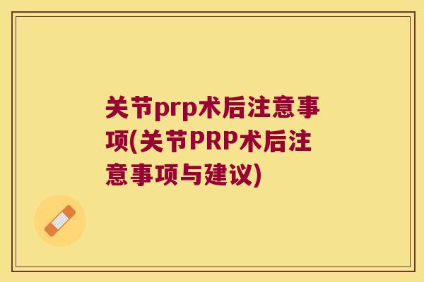 关节prp术后注意事项(关节PRP术后注意事项与建议)