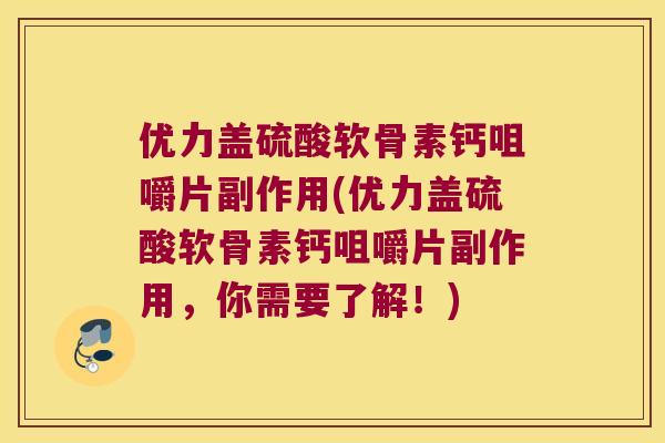 优力盖硫酸软骨素钙咀嚼片副作用(优力盖硫酸软骨素钙咀嚼片副作用,你需要了解!) 优力盖硫酸软骨素钙咀嚼片副作用(优力盖硫酸软骨素钙咀嚼片副作用,你需要了解!)