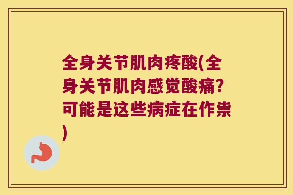 全身关节肌肉疼酸(全身关节肌肉感觉酸痛?可能是这些症在作祟) 全身关节肌肉疼酸(全身关节肌肉感觉酸痛?可能是这些症在作祟)