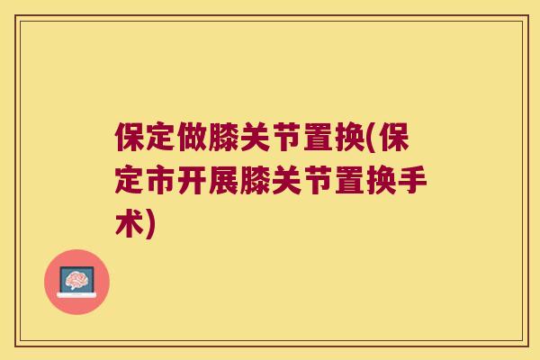 保定做膝关节置换(保定市开展膝关节置换手术)