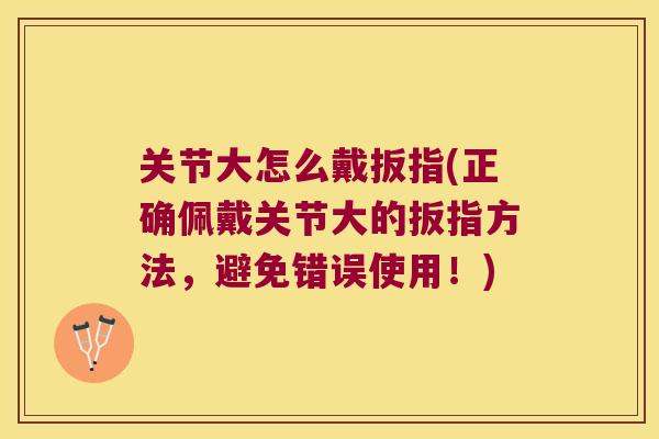 关节大怎么戴扳指(正确佩戴关节大的扳指方法，避免错误使用！)