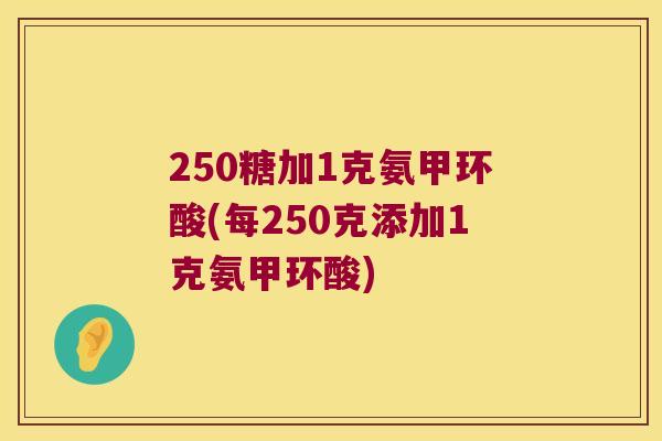 250糖加1克氨甲环酸(每250克添加1克氨甲环酸) 250糖加1克氨甲环酸(每250克添加1克氨甲环酸)