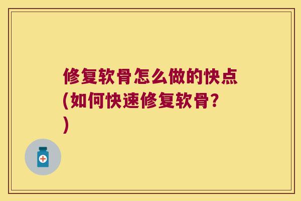 修复软骨怎么做的快点(如何快速修复软骨?) 修复软骨怎么做的快点(如何快速修复软骨?)