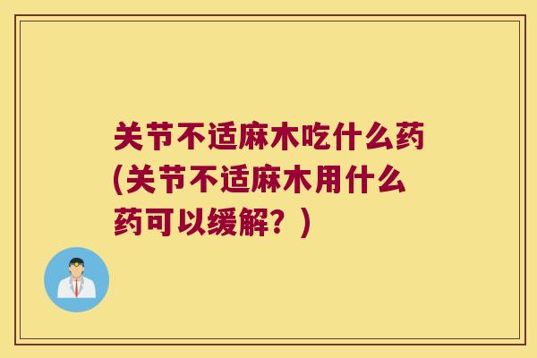 关节不适麻木吃什么药(关节不适麻木用什么药可以缓解?) 关节不适麻木吃什么药(关节不适麻木用什么药可以缓解?)