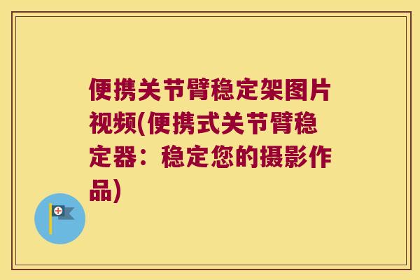 便携关节臂稳定架图片视频(便携式关节臂稳定器:稳定您的摄影作品) 便携关节臂稳定架图片视频(便携式关节臂稳定器:稳定您的摄影作品)
