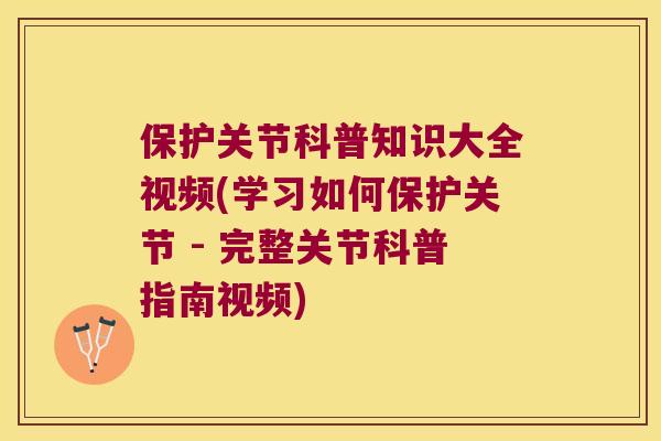 保护关节科普知识大全视频(学习如何保护关节 - 完整关节科普指南视频) 保护关节科普知识大全视频(学习如何保护关节 - 完整关节科普指南视频)