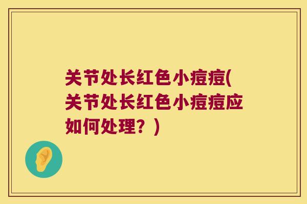 关节处长红色小痘痘(关节处长红色小痘痘应如何处理？)