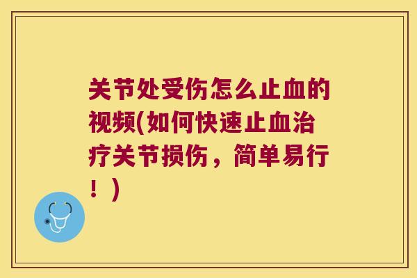 关节处受伤怎么止的视频(如何快速止关节损伤,简单易行!) 关节处受伤怎么止的视频(如何快速止关节损伤,简单易行!)